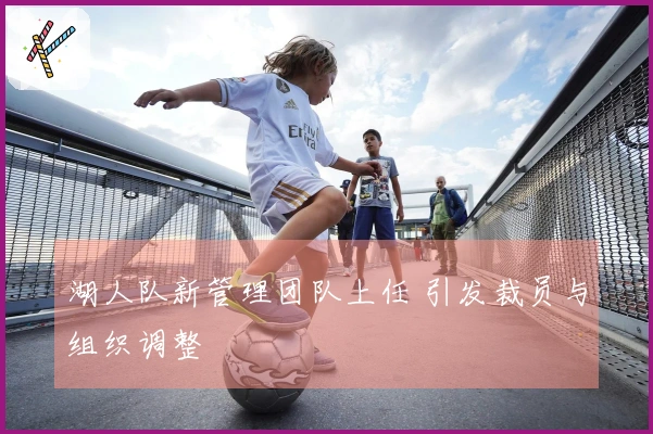 湖人队新管理团队上任 引发裁员与组织调整